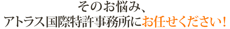 その悩み、アトラス国際特許事務所にお任せください!